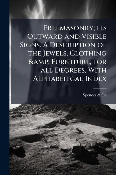Freemasonry; its Outward and Visible Signs. A Description of the Jewels Clothing & Furniture for all Degrees With Alphabeitcal Index