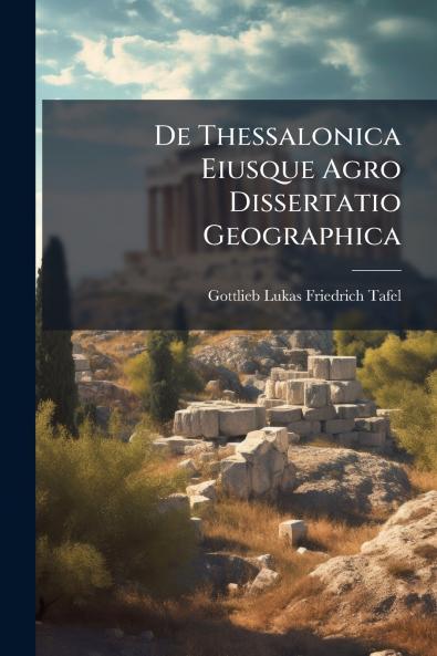 De Thessalonica Eiusque Agro Dissertatio Geographica