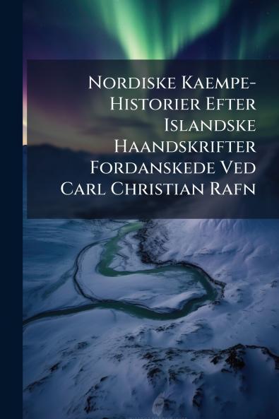 Nordiske Kaempe-Historier Efter Islandske Haandskrifter Fordanskede Ved Carl Christian Rafn