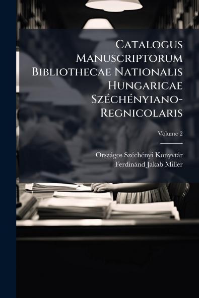 Catalogus Manuscriptorum Bibliothecae Nationalis Hungaricae Széchényiano-Regnicolaris; Volume 2