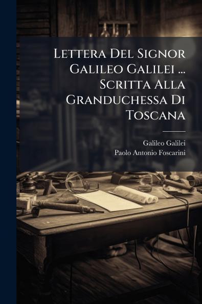 Lettera Del Signor Galileo Galilei ... Scritta Alla Granduchessa Di Toscana