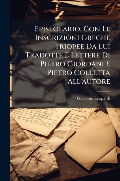 Epistolario Con Le Inscrizioni Greche Triopee Da Lui Tradotte E Lettere Di Pietro Giordani E Pietro Colletta All'autore