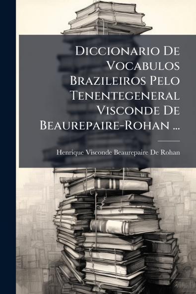 Diccionario De Vocabulos Brazileiros Pelo Tenentegeneral Visconde De Beaurepaire-Rohan ...