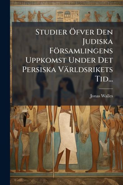 Studier Öfver Den Judiska Församlingens Uppkomst Under Det Persiska Världsrikets Tid...