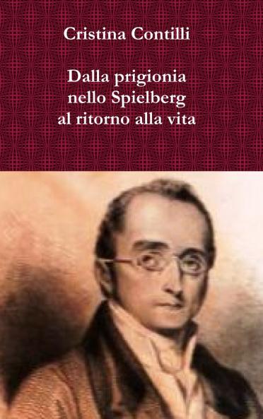 Dalla prigionia nello Spielberg al ritorno alla vita Una biografia romanzata di Silvio Pellico e degli altri patrioti del Risorgimento detenuti nel carcere dello Spielberg