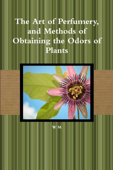 The Art of Perfumery and Methods of Obtaining the Odors of Plants