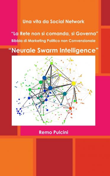 Una vita da Social Network  La Rete non si comanda si Governa   Bibbia di Marketing Politico non Convenzionale  Neurale Swarm Intelligence