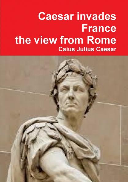Julius Caesar invades France the view from Rome