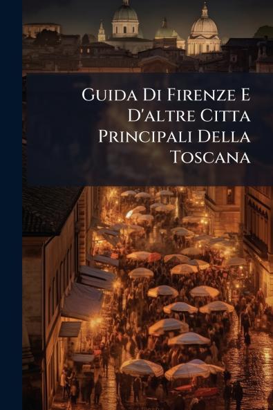 Guida Di Firenze E D'altre Citta Principali Della Toscana
