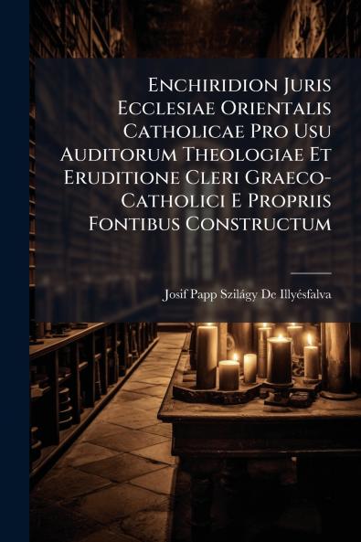 Enchiridion Juris Ecclesiae Orientalis Catholicae Pro Usu Auditorum Theologiae Et Eruditione Cleri Graeco-Catholici E Propriis Fontibus Constructum