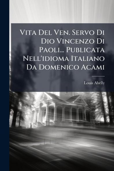 Vita Del Ven. Servo Di Dio Vincenzo Di Paoli... Publicata Nell'idioma Italiano Da Domenico Acami