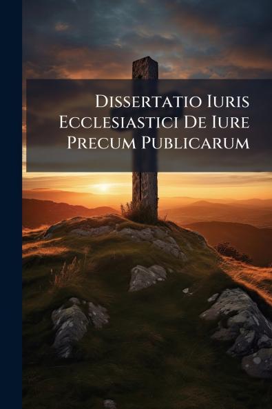 Dissertatio Iuris Ecclesiastici De Iure Precum Publicarum