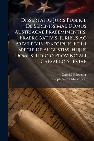 Dissertatio Juris Publici De Serenissimae Domus Austriacae Praeeminentiis Praerogativis Juribus Ac Privilegiis Praecipuis Et In Specie De Augustiss. Hujus Domus Judicio Provinciali Caesareo Sueviae