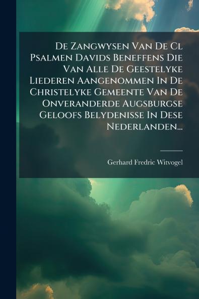 De Zangwysen Van De Cl Psalmen Davids Beneffens Die Van Alle De Geestelyke Liederen Aangenommen In De Christelyke Gemeente Van De Onveranderde Augsburgse Geloofs Belydenisse In Dese Nederlanden...