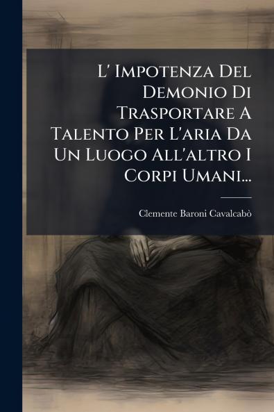 L' Impotenza Del Demonio Di Trasportare A Talento Per L'aria Da Un Luogo All'altro I Corpi Umani...