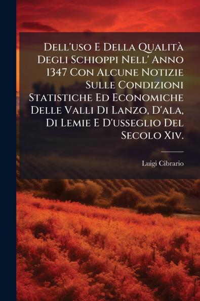 Dell'uso E Della Qualità Degli Schioppi Nell' Anno 1347 Con Alcune Notizie Sulle Condizioni Statistiche Ed Economiche Delle Valli Di Lanzo D'ala Di Lemie E D'usseglio Del Secolo Xiv.