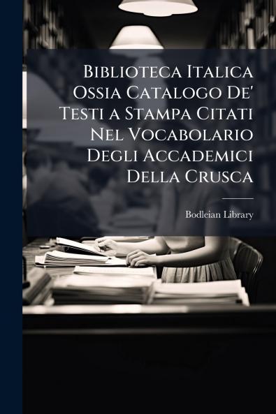 Biblioteca Italica Ossia Catalogo De' Testi a Stampa Citati Nel Vocabolario Degli Accademici Della Crusca