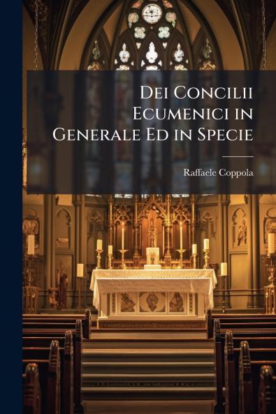 Dei Concilii Ecumenici in Generale Ed in Specie