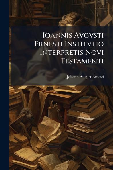 Ioannis Avgvsti Ernesti Institvtio Interpretis Novi Testamenti
