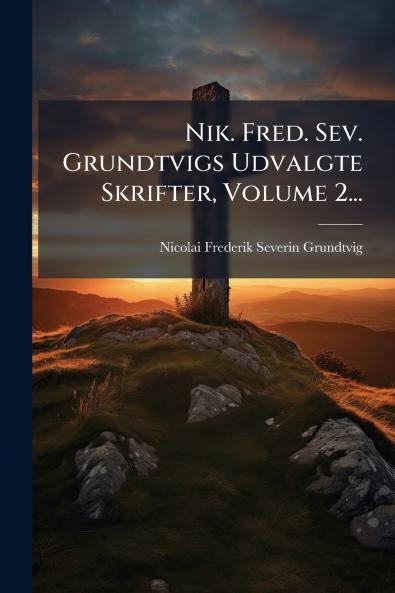 Nik. Fred. Sev. Grundtvigs Udvalgte Skrifter Volume 2...