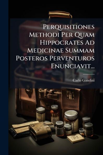 Perquisitiones Methodi Per Quam Hippocrates Ad Medicinae Summam Posteros Perventuros Enunciavit...