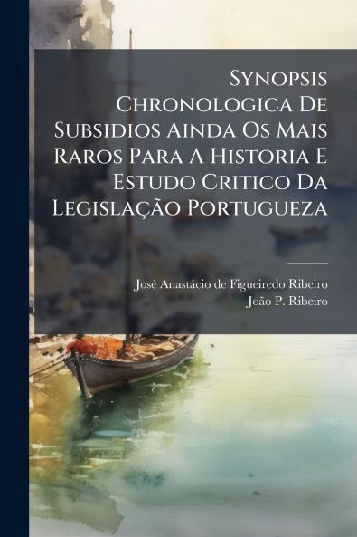 Synopsis Chronologica De Subsidios Ainda Os Mais Raros Para A Historia E Estudo Critico Da Legislação Portugueza