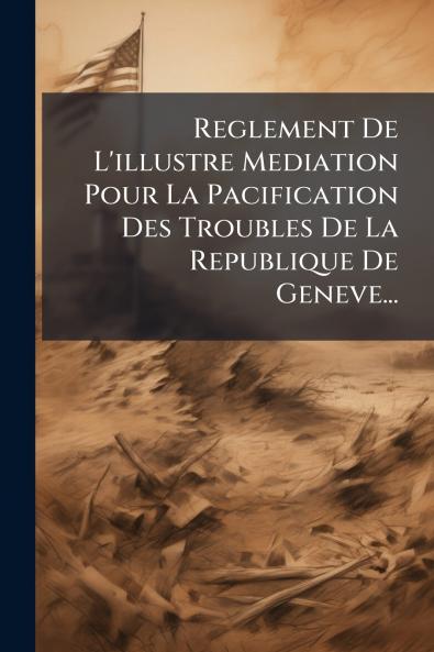 Reglement De L'illustre Mediation Pour La Pacification Des Troubles De La Republique De Geneve...