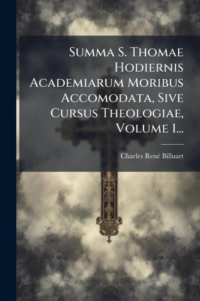 Summa S. Thomae Hodiernis Academiarum Moribus Accomodata Sive Cursus Theologiae Volume 1...