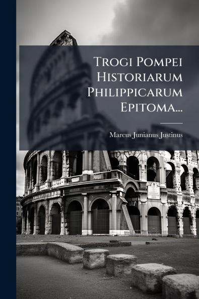 Trogi Pompei Historiarum Philippicarum Epitoma...