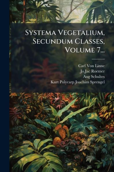 Systema Vegetalium Secundum Classes Volume 7...