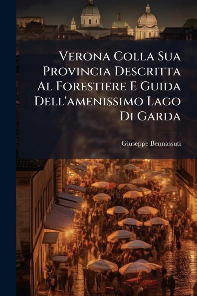 Verona Colla Sua Provincia Descritta Al Forestiere E Guida Dell'amenissimo Lago Di Garda