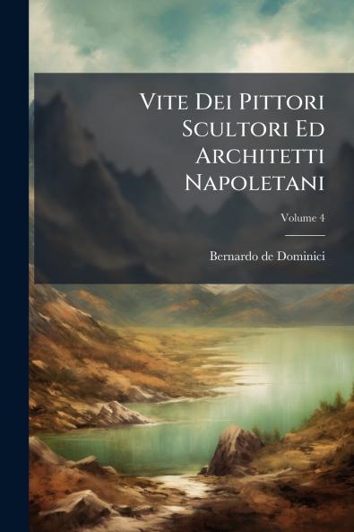 Vite Dei Pittori Scultori Ed Architetti Napoletani; Volume 4