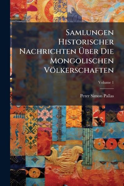 Samlungen Historischer Nachrichten Über Die Mongolischen Völkerschaften; Volume 1