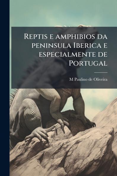 Reptis e amphibios da peninsula Iberica e especialmente de Portugal