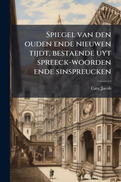 Spiegel van den ouden ende nieuwen tijdt bestaende uyt spreeck-woorden ende sinspreucken