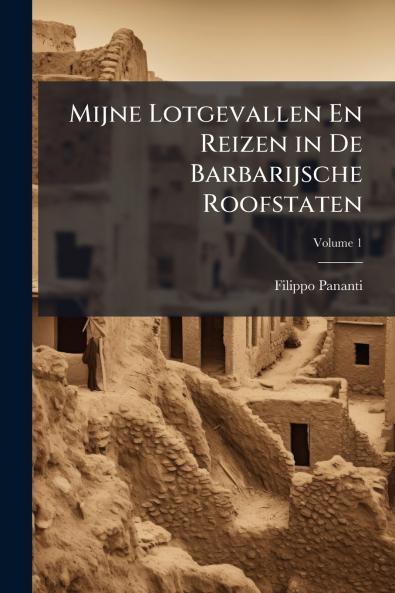 Mijne Lotgevallen En Reizen in De Barbarijsche Roofstaten; Volume 1