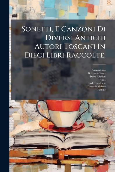 Sonetti E Canzoni Di Diversi Antichi Autori Toscani In Dieci Libri Raccolte