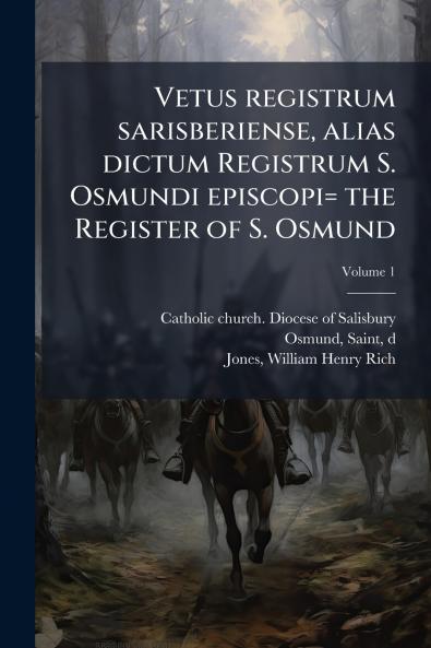 Vetus registrum sarisberiense alias dictum Registrum S. Osmundi episcopi= the Register of S. Osmund; Volume 1