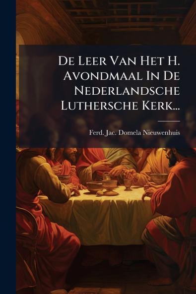 De Leer Van Het H. Avondmaal In De Nederlandsche Luthersche Kerk...