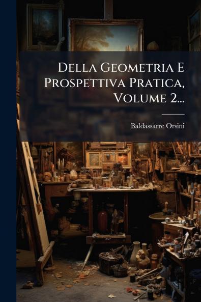 Della Geometria E Prospettiva Pratica Volume 2...