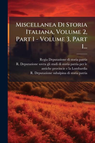 Miscellanea Di Storia Italiana Volume 2 Part 1 - Volume 3 Part 1...