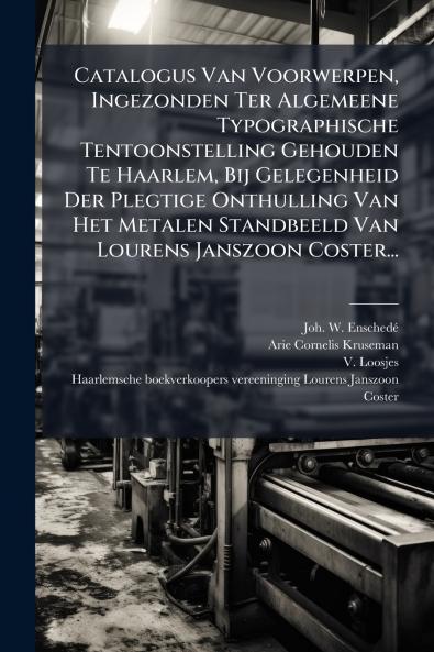 Catalogus Van Voorwerpen Ingezonden Ter Algemeene Typographische Tentoonstelling Gehouden Te Haarlem Bij Gelegenheid Der Plegtige Onthulling Van Het Metalen Standbeeld Van Lourens Janszoon Coster...