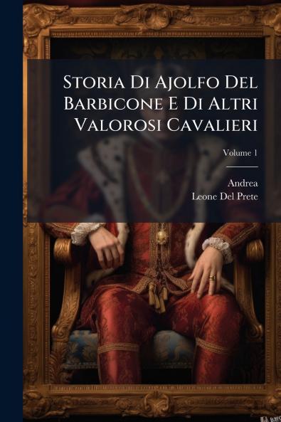 Storia Di Ajolfo Del Barbicone E Di Altri Valorosi Cavalieri; Volume 1