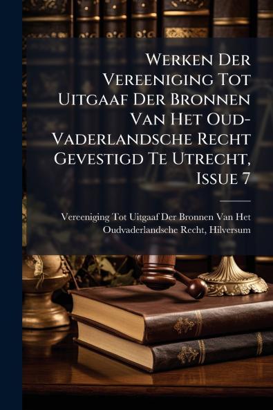 Werken Der Vereeniging Tot Uitgaaf Der Bronnen Van Het Oud-Vaderlandsche Recht Gevestigd Te Utrecht Issue 7