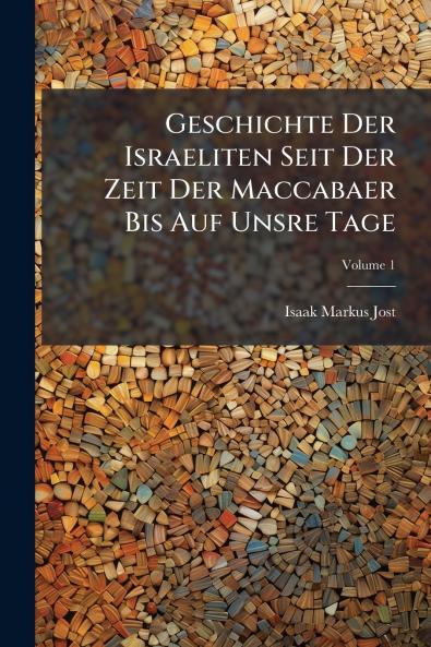 Geschichte Der Israeliten Seit Der Zeit Der Maccabaer Bis Auf Unsre Tage; Volume 1