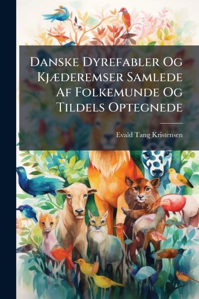 Danske Dyrefabler Og Kjæderemser Samlede Af Folkemunde Og Tildels Optegnede