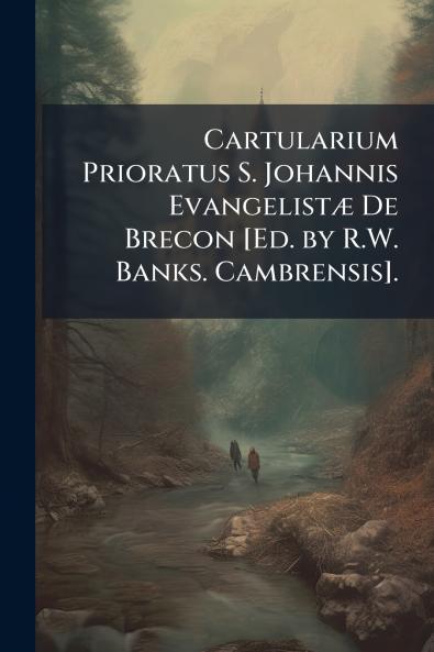 Cartularium Prioratus S. Johannis Evangelistæ De Brecon [Ed. by R.W. Banks. Cambrensis].