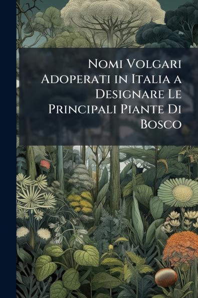 Nomi Volgari Adoperati in Italia a Designare Le Principali Piante Di Bosco