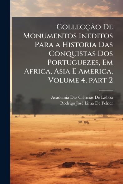 Collecção De Monumentos Ineditos Para a Historia Das Conquistas Dos Portuguezes Em Africa Asia E America Volume 4 part 2