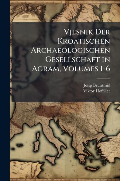 Vjesnik Der Kroatischen Archaeologischen Gesellschaft in Agram Volumes 1-6